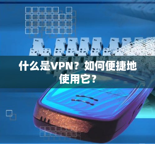 什么是VPN？如何便捷地使用它？