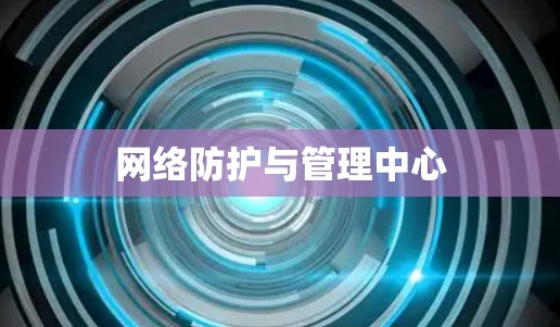 网络防护与管理中心 网络防护与管理中心