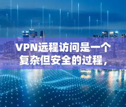 VPN远程访问是一个复杂但安全的过程,涉及多个步骤和配置。以下是一个结构化的指南,帮助你理解如何配置和使用VPN,确保远程访问的安全性 VPN远程访问是一个复杂但安全的过程,涉及多个步骤和配置。以下是一个结构化的指南,帮助你理解如何配置和使用VPN,确保远程访问的安全性