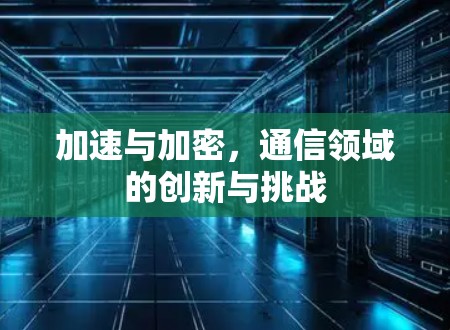 加速与加密，通信领域的创新与挑战