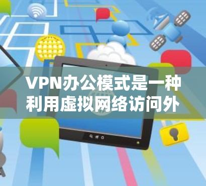 VPN办公模式是一种利用虚拟网络访问外部互联网的高科技办公方式,旨在为公司提供远程办公环境。虽然它在灵活性和便利性方面具有优势,但也伴随着诸多风险和挑战。以下是对VPN办公模式的详细分析 VPN办公模式是一种利用虚拟网络访问外部互联网的高科技办公方式,旨在为公司提供远程办公环境。虽然它在灵活性和便利性方面具有优势,但也伴随着诸多风险和挑战。以下是对VPN办公模式的详细分析