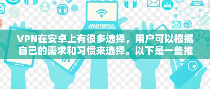 VPN在安卓上有很多选择，用户可以根据自己的需求和习惯来选择。以下是一些推荐的VPN软件及其特点