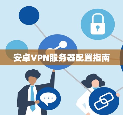 安卓VPN服务器配置指南 安卓VPN服务器配置指南