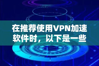 在推荐使用VPN加速软件时,以下是一些关键点和建议 在推荐使用VPN加速软件时,以下是一些关键点和建议