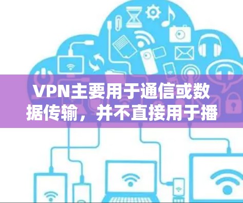 VPN主要用于通信或数据传输,并不直接用于播放电视内容。如果你想在手机上播放特定的VPN内容,可以通过以下方法实现 VPN主要用于通信或数据传输,并不直接用于播放电视内容。如果你想在手机上播放特定的VPN内容,可以通过以下方法实现