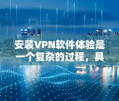 安装VPN软件体验是一个复杂的过程,具体体验会因用户选择的VPN软件而异。以下是关于VPN安装的详细介绍,帮助你更好地了解安装过程和体验 安装VPN软件体验是一个复杂的过程,具体体验会因用户选择的VPN软件而异。以下是关于VPN安装的详细介绍,帮助你更好地了解安装过程和体验