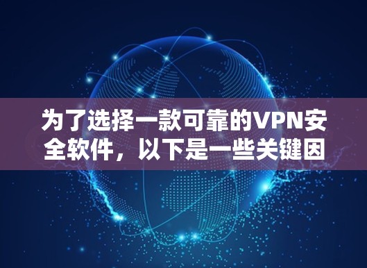 为了选择一款可靠的VPN安全软件,以下是一些关键因素和推荐策略 为了选择一款可靠的VPN安全软件,以下是一些关键因素和推荐策略