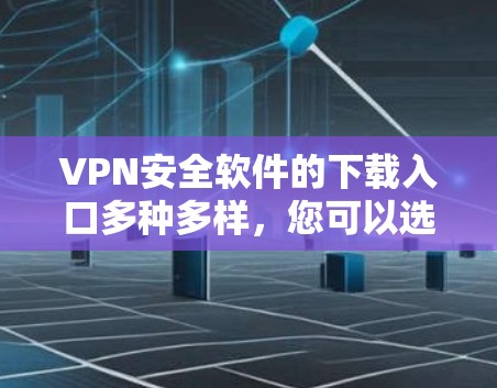 VPN安全软件的下载入口多种多样，您可以选择以下几种常用的来源