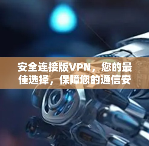 安全连接版VPN，您的最佳选择，保障您的通信安全
