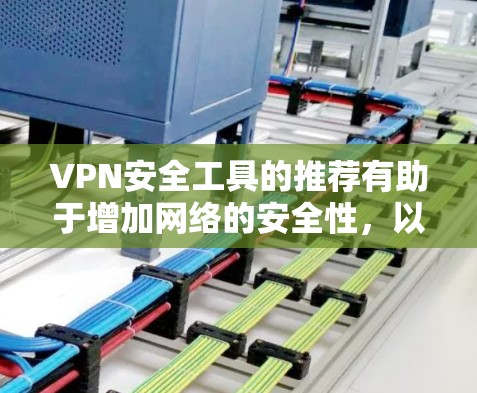 VPN安全工具的推荐有助于增加网络的安全性,以下是关键步骤和工具的综合指南 VPN安全工具的推荐有助于增加网络的安全性,以下是关键步骤和工具的综合指南