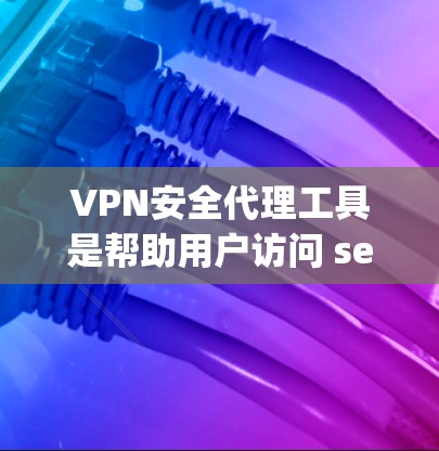 VPN安全代理工具是帮助用户访问 securelyVPN服务的工具。以下是几种主要的VPN安全代理工具及其特点 VPN安全代理工具是帮助用户访问 securelyVPN服务的工具。以下是几种主要的VPN安全代理工具及其特点