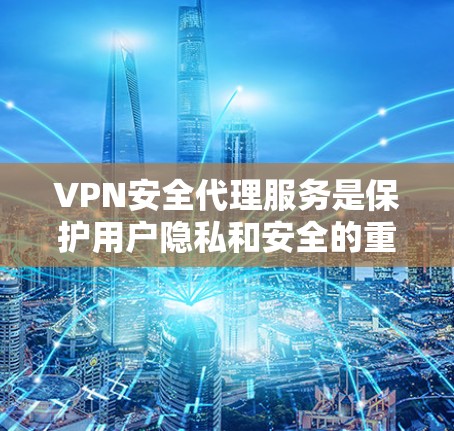 VPN安全代理服务是保护用户隐私和安全的重要手段,以下是选择这类代理的几个关键因素 VPN安全代理服务是保护用户隐私和安全的重要手段,以下是选择这类代理的几个关键因素