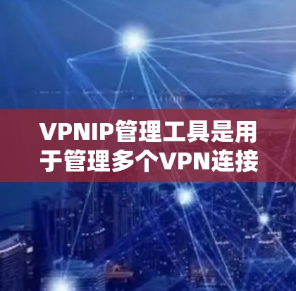 VPNIP管理工具是用于管理多个VPN连接的IP地址的工具,旨在帮助用户高效地配置和维护这些网络连接。以下是对这些工具的详细介绍 VPNIP管理工具是用于管理多个VPN连接的IP地址的工具,旨在帮助用户高效地配置和维护这些网络连接。以下是对这些工具的详细介绍