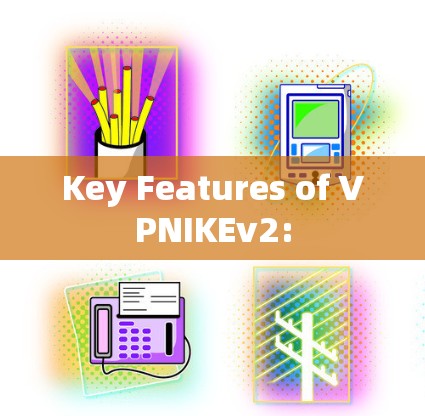 Key Features of VPNIKEv2: Key Features of VPNIKEv2: