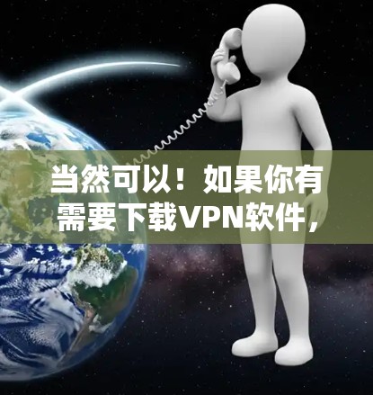 当然可以！如果你有需要下载VPN软件，我会推荐一些常见的VPN下载网站和工具，帮助你轻松找到适合你的软件