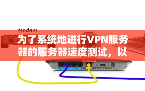 为了系统地进行VPN服务器的服务器速度测试，以下是一个清晰的步骤指南