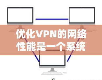 优化VPN的网络性能是一个系统工程,需要综合考虑多个方面。以下是一个有条理的步骤指南,帮助您高效地优化VPN网络 优化VPN的网络性能是一个系统工程,需要综合考虑多个方面。以下是一个有条理的步骤指南,帮助您高效地优化VPN网络