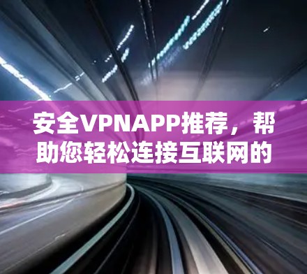 安全VPNAPP推荐,帮助您轻松连接互联网的可靠方式 安全VPNAPP推荐,帮助您轻松连接互联网的可靠方式