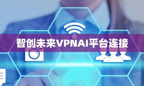 智创未来VPNAI平台连接 智创未来VPNAI平台连接
