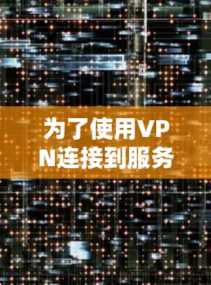 为了使用VPN连接到服务器,您可以按照以下步骤进行操作 为了使用VPN连接到服务器,您可以按照以下步骤进行操作