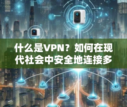 什么是VPN？如何在现代社会中安全地连接多元网络？