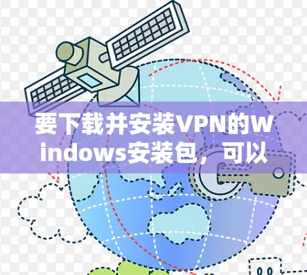 要下载并安装VPN的Windows安装包,可以按照以下步骤进行 要下载并安装VPN的Windows安装包,可以按照以下步骤进行