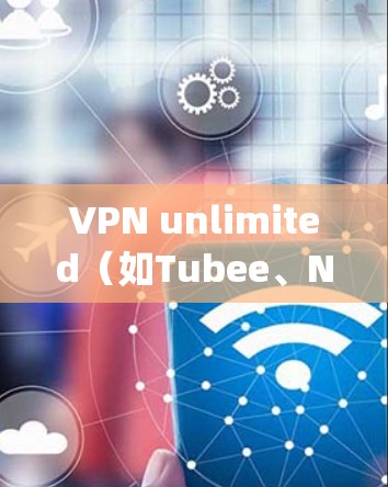 VPN unlimited（如Tubee、Netpaks等）是一种提供无限访问权限的VPN服务，通常用户需要通过付费订阅才能使用无限的流量和访问。以下是对访问测试分析的总结
