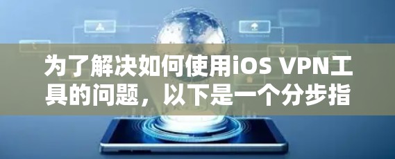 为了解决如何使用iOS VPN工具的问题,以下是一个分步指南,帮助您选择适合自己的工具 为了解决如何使用iOS VPN工具的问题,以下是一个分步指南,帮助您选择适合自己的工具