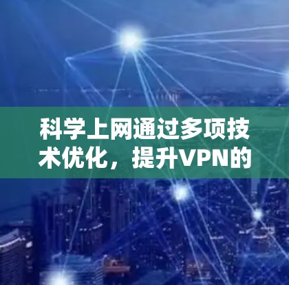 科学上网通过多项技术优化，提升VPN的性能和安全性。以下是科学上网的主要技术优势