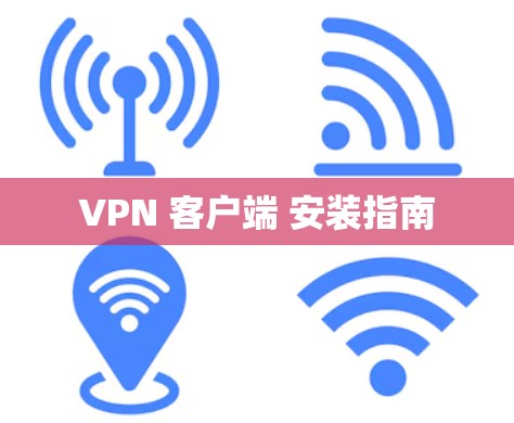 VPN 客户端 安装指南 VPN 客户端 安装指南