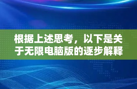 根据上述思考,以下是关于无限电脑版的逐步解释 根据上述思考,以下是关于无限电脑版的逐步解释