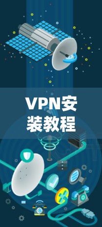 VPN安装教程,轻松连接,安全无忧 VPN安装教程,轻松连接,安全无忧