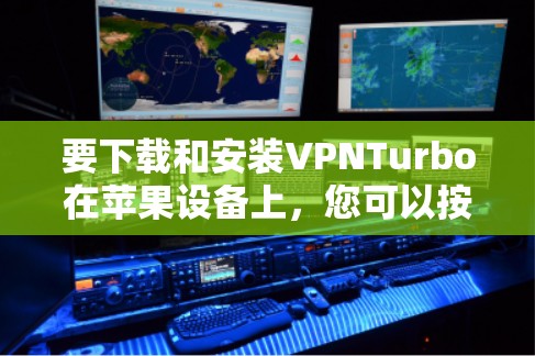 要下载和安装VPNTurbo在苹果设备上，您可以按照以下步骤操作