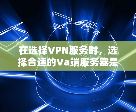 在选择VPN服务时,选择合适的Va端服务器是非常重要的。Va端服务器是指用于VPN连接的服务器,负责处理加密通信、网络请求、数据传输等任务。以下是一些推荐的Va端服务器类型,以及如何选择和配置它们 在选择VPN服务时,选择合适的Va端服务器是非常重要的。Va端服务器是指用于VPN连接的服务器,负责处理加密通信、网络请求、数据传输等任务。以下是一些推荐的Va端服务器类型,以及如何选择和配置它们