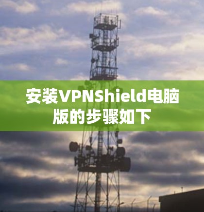 安装VPNShield电脑版的步骤如下 安装VPNShield电脑版的步骤如下