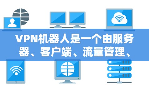 VPN机器人是一个由服务器、客户端、流量管理、过滤器和数据压缩组成的网络设备组合,它们通过协同工作来实现数据的安全传输和隐私保护。以下是关于VPN机器人的一些详细分析 VPN机器人是一个由服务器、客户端、流量管理、过滤器和数据压缩组成的网络设备组合,它们通过协同工作来实现数据的安全传输和隐私保护。以下是关于VPN机器人的一些详细分析