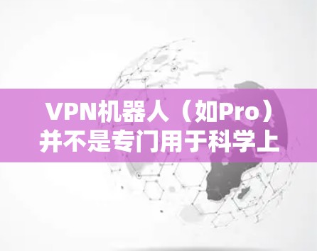 VPN机器人(如Pro)并不是专门用于科学上网的设备,它们通常依赖于第三方软件和网络,因此它们无法完全控制或完全安全地管理网络环境。以下是一些需要注意的事项 VPN机器人(如Pro)并不是专门用于科学上网的设备,它们通常依赖于第三方软件和网络,因此它们无法完全控制或完全安全地管理网络环境。以下是一些需要注意的事项