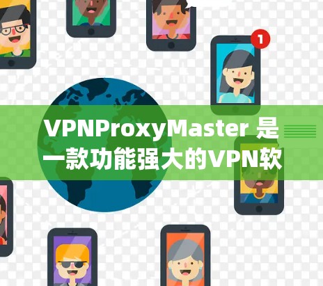 VPNProxyMaster 是一款功能强大的VPN软件,可以帮助用户安全访问网络资源。为了安全地下载和使用该软件,可以按照以下步骤操作 VPNProxyMaster 是一款功能强大的VPN软件,可以帮助用户安全访问网络资源。为了安全地下载和使用该软件,可以按照以下步骤操作