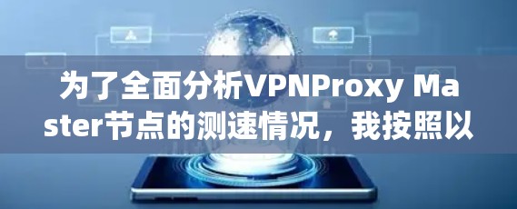 为了全面分析VPNProxy Master节点的测速情况,我按照以下步骤进行 为了全面分析VPNProxy Master节点的测速情况,我按照以下步骤进行