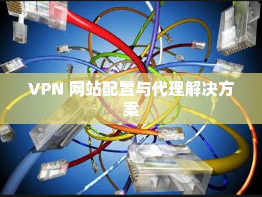 VPN 网站配置与代理解决方案 VPN 网站配置与代理解决方案