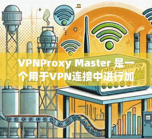 VPNProxy Master 是一个用于VPN连接中进行加密和解密的操作环境,通常用于模拟网络环境。如果你正在尝试升级或更新VPNProxy Master,以下是一些常见的步骤和方法 VPNProxy Master 是一个用于VPN连接中进行加密和解密的操作环境,通常用于模拟网络环境。如果你正在尝试升级或更新VPNProxy Master,以下是一些常见的步骤和方法
