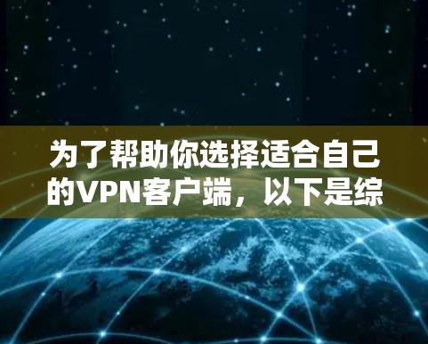 为了帮助你选择适合自己的VPN客户端,以下是综合考虑的因素和推荐 为了帮助你选择适合自己的VPN客户端,以下是综合考虑的因素和推荐