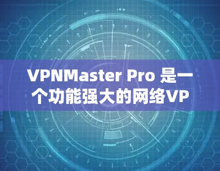 VPNMaster Pro 是一个功能强大的网络VPN应用,适合个人用户进行远程访问和视频通话。以下是对该应用的详细介绍 VPNMaster Pro 是一个功能强大的网络VPN应用,适合个人用户进行远程访问和视频通话。以下是对该应用的详细介绍