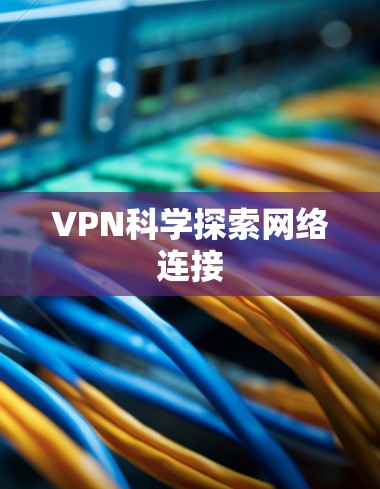 VPN科学探索网络连接 VPN科学探索网络连接