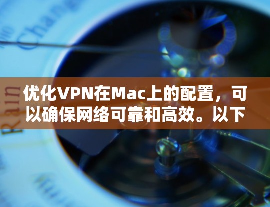优化VPN在Mac上的配置,可以确保网络可靠和高效。以下是一套优化策略,涵盖端口、防火墙、加密、备份和监控等关键方面 优化VPN在Mac上的配置,可以确保网络可靠和高效。以下是一套优化策略,涵盖端口、防火墙、加密、备份和监控等关键方面