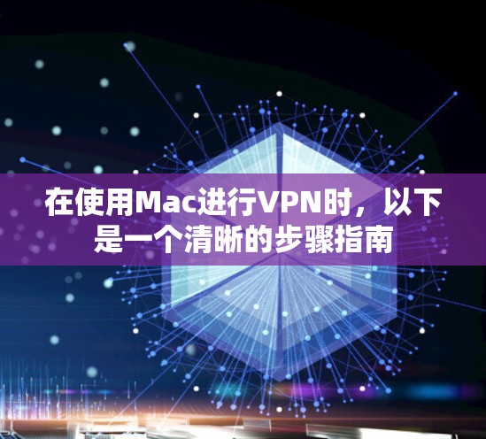 在使用Mac进行VPN时,以下是一个清晰的步骤指南 在使用Mac进行VPN时,以下是一个清晰的步骤指南