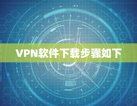 VPN软件下载步骤如下 VPN软件下载步骤如下