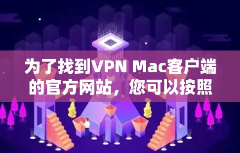 为了找到VPN Mac客户端的官方网站,您可以按照以下步骤进行 为了找到VPN Mac客户端的官方网站,您可以按照以下步骤进行