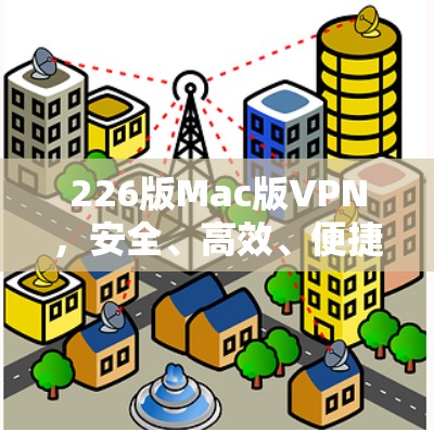 226版Mac版VPN，安全、高效、便捷