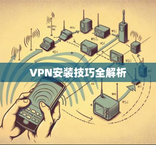 VPN安装技巧全解析 VPN安装技巧全解析